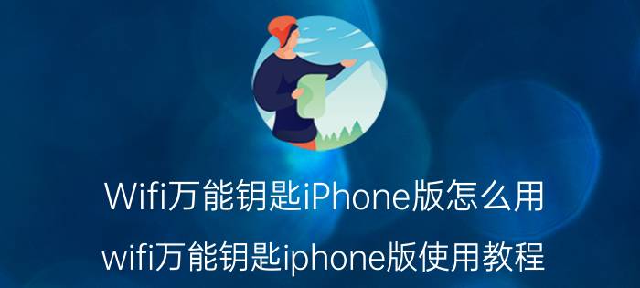 Wifi万能钥匙iPhone版怎么用 wifi万能钥匙iphone版使用教程